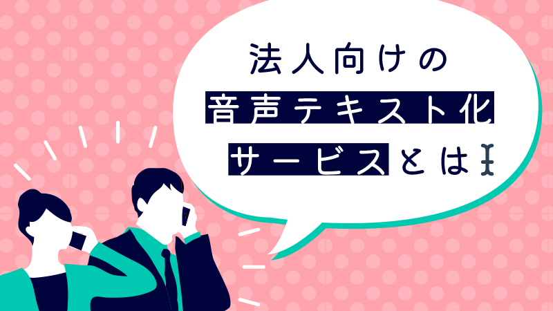 法人向けの文字起こし（音声テキスト化）サービス